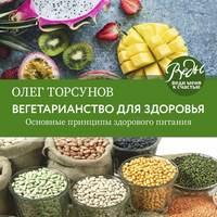 Вегетарианство для здоровья. Основные принципы здорового питания, аудиокнига Олега Торсунова. ISDN51346277