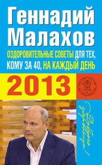 Оздоровительные советы для тех, кому за 40, на каждый день 2013 года, аудиокнига Геннадия Малахова. ISDN5316478