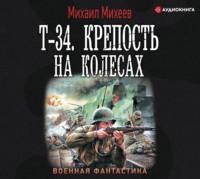 Т-34. Крепость на колесах - Михаил Михеев