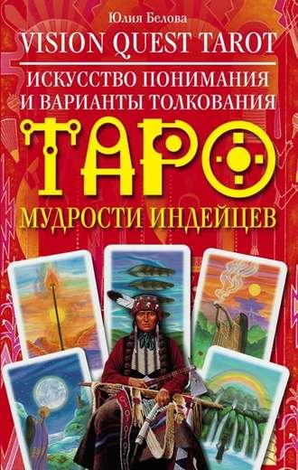 Vision Quest Tarot. Искусство понимания и варианты толкования Таро мудрости индейцев - Юлия Белова