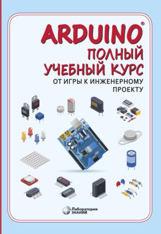Arduino®. Полный учебный курс. От игры к инженерному проекту, аудиокнига А. А. Салаховой. ISDN56509900