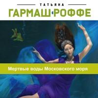 Мертвые воды Московского моря, аудиокнига Татьяны Гармаш-Роффе. ISDN56960615