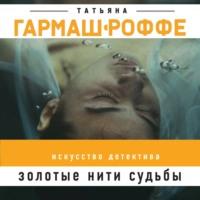 Золотые нити судьбы, аудиокнига Татьяны Гармаш-Роффе. ISDN57097475