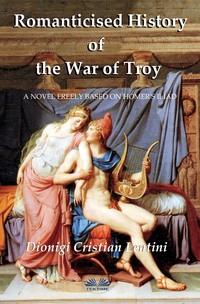 Romanticised History Of The War Of Troy - Dionigi Cristian Lentini