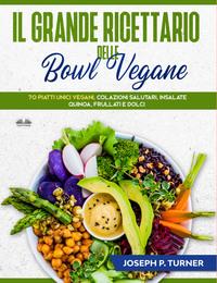 Il Grande Ricettario Delle Bowl Vegane - Joseph P. Turner
