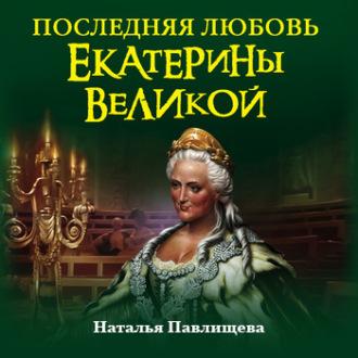 Последняя любовь Екатерины Великой, аудиокнига Натальи Павлищевой. ISDN57191611
