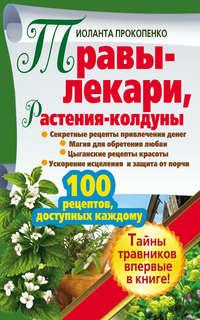 Травы-лекари, растения-колдуны. 100 рецептов, доступных каждому, аудиокнига Иоланты Прокопенко. ISDN5815001
