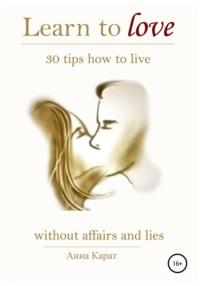 Learn to love. 30 tips how to live - Анна Карат