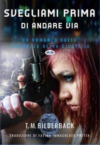 Svegliami Prima Di Andare Via – Un Romanzo Sulla Sicurezza Della Giustizia, T. M. Bilderback аудиокнига. ISDN58999804