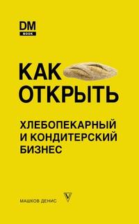 Как открыть хлебопекарный и кондитерский бизнес, аудиокнига Дениса Машкова. ISDN59038302