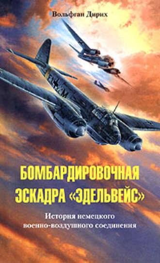 Бомбардировочная эскадра «Эдельвейс». История немецкого военно-воздушного соединения - Вольфган Дирих