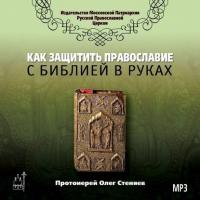 Как защитить Православие с библией в руках, аудиокнига протоиерея Олега Стеняева. ISDN6135393