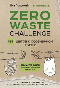 Zero Waste Challenge. 155 шагов к осознанной жизни - Яна Потрекий