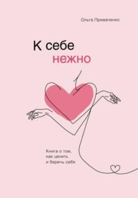 К себе нежно. Книга о том, как ценить и беречь себя, аудиокнига Ольги Примаченко. ISDN62780292