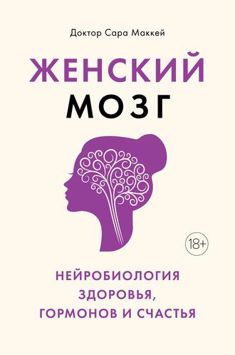 Психосоматика женского здоровья. Нейробиология женского тела и мифы: от гормонов до мышления - Сара Маккей