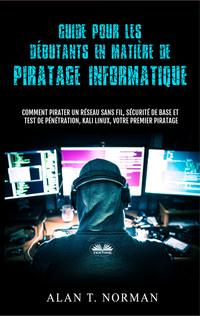Guide Pour Les Débutants En Matière De Piratage Informatique - Alan T. Norman