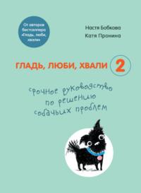 Гладь, люби, хвали 2: срочное руководство по решению собачьих проблем, аудиокнига Анастасии Бобковой. ISDN63439022