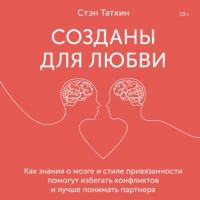 Созданы для любви. Как знания о мозге и стиле привязанности помогут избегать конфликтов и лучше понимать своего партнера, аудиокнига Стэна Таткина. ISDN63618916