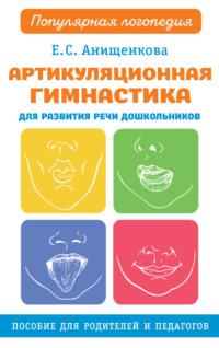 Артикуляционная гимнастика для развития речи дошкольников - Елена Анищенкова