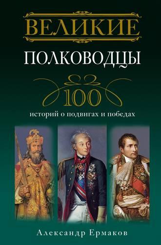 Великие полководцы. 100 историй о подвигах и победах, аудиокнига Александра Игоревича Ермакова. ISDN637915
