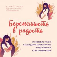 Беременность в радость. Как победить страхи, наслаждаться беременностью и подготовиться к счастливым родам - Дарья Татаркова