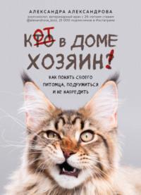 Кот в доме хозяин! Как понять своего питомца, подружиться и не навредить, аудиокнига Александры Александровой. ISDN64028930