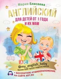 Английский для детей от 1 года и их мам @my_english_baby (+ аудиоприложение), аудиокнига Марии Елисеевой. ISDN64623491