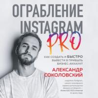 Ограбление Instagram PRO. Как создать и быстро вывести на прибыль бизнес-аккаунт, аудиокнига Александра Соколовского. ISDN64645581