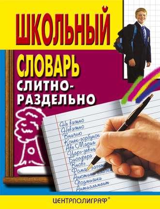 Школьный словарь. Слитно-раздельно - Сборник