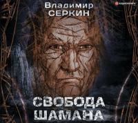 Свобода шамана, аудиокнига Владимира Серкина. ISDN64982057
