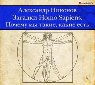 Загадки Homo Sapiens. Почему мы такие, какие есть, аудиокнига Александра Никонова. ISDN65226286