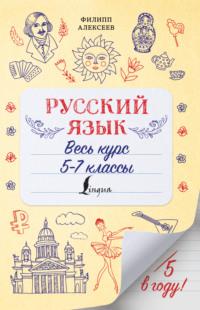 Русский язык. Весь курс. 5-7 классы - Филипп Алексеев