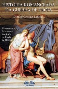 Historia Romanceada Da Guerra De Tróia - Dionigi Cristian Lentini
