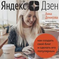 Яндекс.Дзен. Как создать свой блог и сделать его популярным, аудиокнига Анны Денисовой. ISDN65772137