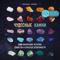 Чудесные камни. 250 минералов: история, свойства и скрытые особенности, аудиокнига Михаила Лоири. ISDN65848269