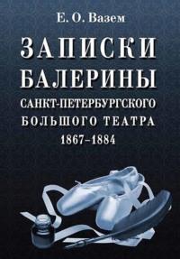 Записки балерины Санкт-Петербургского Большого театра. 1867–1884 - Екатерина Вазем