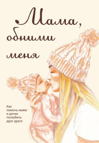 Мама, обними меня, или Как помочь маме и дочке полюбить друг друга, аудиокнига Ларисы Миловановой. ISDN65924853