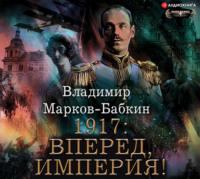 1917: Вперед, Империя! - Владимир Марков-Бабкин