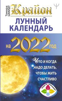 Крайон. Лунный календарь на 2022 год. Что и когда надо делать, чтобы жить счастливо, аудиокнига Тамары Шмидт. ISDN66172236