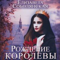 Рождение королевы, аудиокнига Елизаветы Соболянской. ISDN66184390