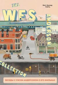 The Wes Anderson Collection. Беседы с Уэсом Андерсоном о его фильмах. От «Бутылочной ракеты» до «Королевства полной луны» - Мэтт Золлер Сайтц