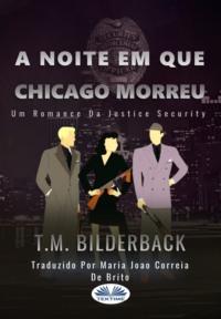 A Noite Em Que Chicago Morreu - Um Romance Da Justice Security - T. M. Bilderback