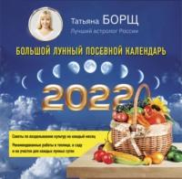 Большой лунный посевной календарь на 2022 год - Татьяна Борщ