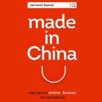 Made in China. Как вести онлайн-бизнес по-китайски, аудиокнига Евгения Бажова. ISDN66367070