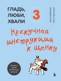 Гладь, люби, хвали 3: нескучная инструкция к щенку - Анастасия Бобкова