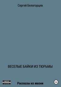 Веселые байки из тюрьмы, аудиокнига Сергея Белогорцева. ISDN66633026