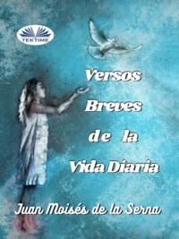 Versos Breves De La Vida Diaria, Juan Moises De La Serna аудиокнига. ISDN66741098