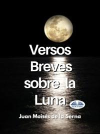 Versos Breves Sobre La Luna - Juan Moisés De La Serna