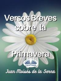 Versos Breves Sobre La Primavera, Juan Moises De La Serna аудиокнига. ISDN66741193