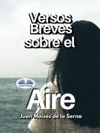 Versos Breves Sobre El Aire, Juan Moises De La Serna аудиокнига. ISDN66741198